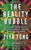 The Reality Bubble: Blind Spots, Hidden Truths and the Dangerous Illusions that Shape Our World - Ziya Tong - cover