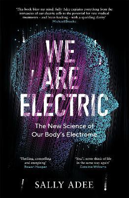 We Are Electric: The New Science of Our Body's Electrome - Sally Adee - cover