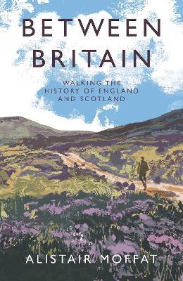 Between Britain: Walking the History of England and Scotland - Alistair Moffat - cover