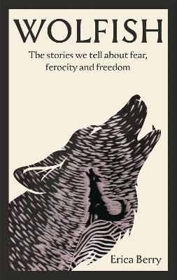 Wolfish: The stories we tell about fear, ferocity and freedom - Erica Berry - cover