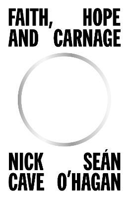 Faith, Hope and Carnage: Sunday Times Bestseller - Nick Cave,Sean O'Hagan - cover