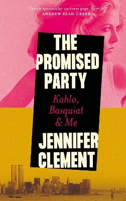 The Promised Party: Kahlo, Basquiat and Me - Jennifer Clement - cover