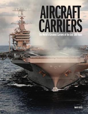 Aircraft Carriers: The World’s Greatest Carriers of the last 100 Years - David Ross - cover