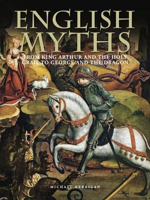 English Myths: From King Arthur and the Holy Grail to George and the Dragon - Michael Kerrigan - cover