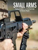Small Arms: The World's Greatest Small Arms from the Age of Automatic Weapons