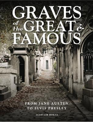Graves of the Great and Famous: From Jane Austen to Elvis Presley - Alastair Horne - cover