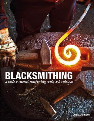 Blacksmithing: A Guide to Practical Metalworking, Tools and Techniques - Daniel Johnson - cover