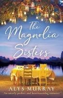 The Magnolia Sisters: An utterly perfect and heartwarming romance - Alys Murray - cover