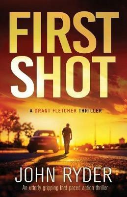 First Shot: An utterly gripping fast-paced action thriller - John Ryder - cover