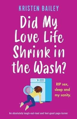 Did My Love Life Shrink in the Wash?: An absolutely laugh-out-loud and feel-good page-turner - Kristen Bailey - cover