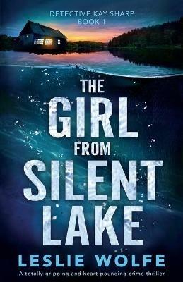 The Girl from Silent Lake: A totally gripping and heart-pounding crime thriller - Leslie Wolfe - cover