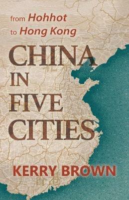 China in Five Cities: From Hohhot to Hong Kong - Kerry Brown - cover