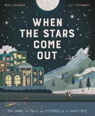 When the Stars Come Out: Exploring the Magic and Mysteries of the Night-Time - Nicola Edwards,Lucy Cartwright - cover