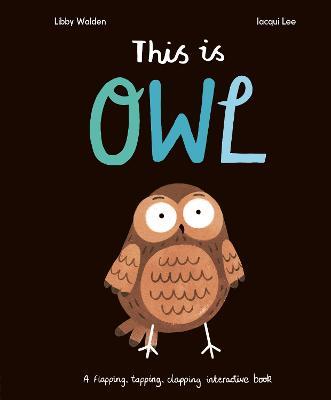 This Is Owl: A Flapping, Tapping, Clapping Interactive Book - Libby Walden - cover
