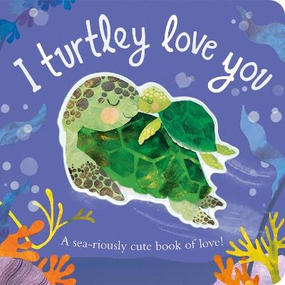 I Turtley Love You: A sea-riously cute book of love! - Harriet Evans - cover