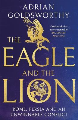The Eagle and the Lion: Rome, Persia and an Unwinnable Conflict - Adrian Goldsworthy - cover