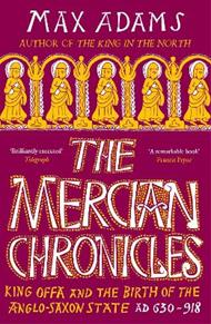 The Mercian Chronicles: King Offa and the Birth of the Anglo-Saxon State, AD 630–918