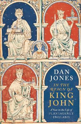 In the Reign of King John: A Year in the Life of Plantagenet England - Dan Jones - cover