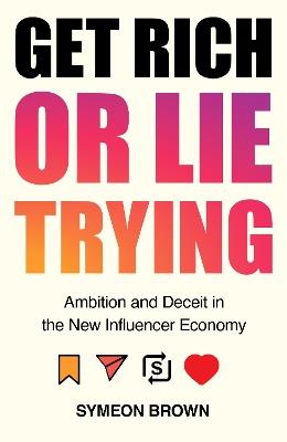 Get Rich or Lie Trying: Ambition and Deceit in the New Influencer Economy - Symeon Brown - cover