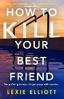 How to Kill Your Best Friend: The breathtakingly twisty 2022 Richard and Judy Book Club pick - Lexie Elliott - cover