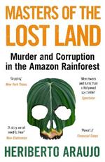 Masters of the Lost Land: Murder and Corruption in the Amazon Rainforest