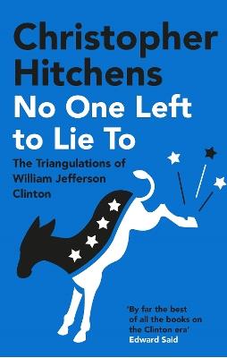 No One Left to Lie To: The Triangulations of William Jefferson Clinton - Christopher Hitchens - cover