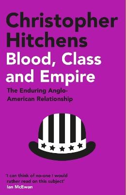 Blood, Class and Empire: The Enduring Anglo-American Relationship - Christopher Hitchens - cover