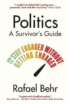 Politics: A Survivor’s Guide: How to Stay Engaged without Getting Enraged - Rafael Behr - cover