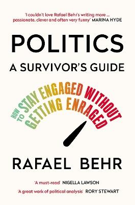 Politics: A Survivor’s Guide: How to Stay Engaged without Getting Enraged - Rafael Behr - cover