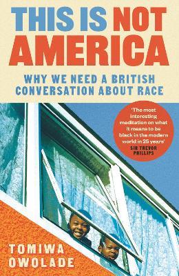 This is Not America: Why We Need a British Conversation About Race - Tomiwa Owolade - cover