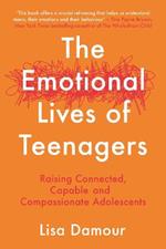 The Emotional Lives of Teenagers: Raising Connected, Capable and Compassionate Adolescents