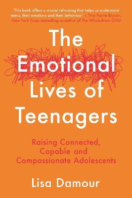 The Emotional Lives of Teenagers: Raising Connected, Capable and Compassionate Adolescents - Lisa Damour - cover