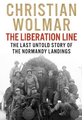The Liberation Line: The Last Untold Story of the Normandy Landings - Christian Wolmar - cover