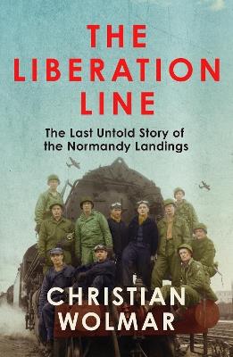 The Liberation Line: The Last Untold Story of the Normandy Landings - Christian Wolmar - cover