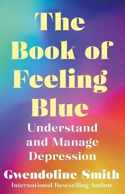 The Book of Feeling Blue: Understand and Manage Depression - Gwendoline Smith - cover