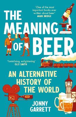 The Meaning of Beer: An Alternative History of the World - Jonny Garrett - cover