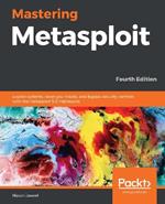 Mastering Metasploit: Exploit systems, cover your tracks, and bypass security controls with the Metasploit 5.0 framework, 4th Edition