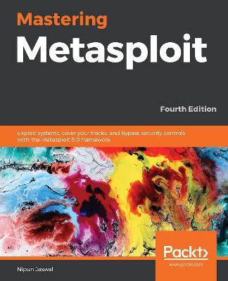 Mastering Metasploit: Exploit systems, cover your tracks, and bypass security controls with the Metasploit 5.0 framework, 4th Edition - Nipun Jaswal - cover