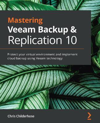 Mastering Veeam Backup & Replication 10: Protect your virtual environment and implement cloud backup using Veeam technology - Chris Childerhose - cover