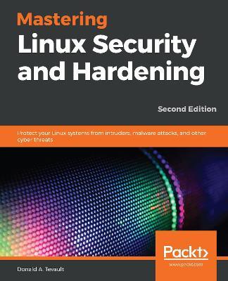 Mastering Linux Security and Hardening: Protect your Linux systems from intruders, malware attacks, and other cyber threats, 2nd Edition - Donald A. Tevault - cover