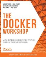 The The Docker Workshop: Learn how to use Docker containers effectively to speed up the development process
