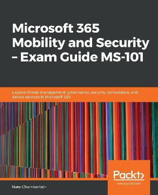 Microsoft 365 Mobility and Security - Exam Guide MS-101: Explore threat management, governance, security, compliance, and device services in Microsoft 365 - Nate Chamberlain - cover