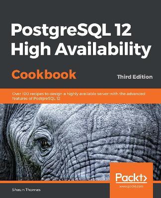 PostgreSQL 12 High Availability Cookbook: Over 100 recipes to design a highly available server with the advanced features of PostgreSQL 12, 3rd Edition - Shaun Thomas - cover