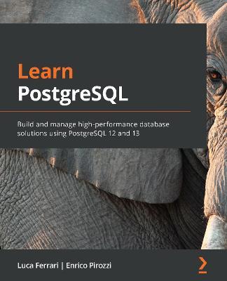 Learn PostgreSQL: Build and manage high-performance database solutions using PostgreSQL 12 and 13 - Luca Ferrari,Enrico Pirozzi - cover