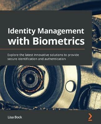 Identity Management with Biometrics: Explore the latest innovative solutions to provide secure identification and authentication - Lisa Bock - cover
