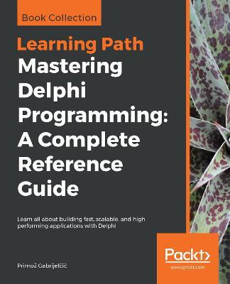 Mastering Delphi Programming: A Complete Reference Guide: Learn all about building fast, scalable, and high performing applications with Delphi - Primoz Gabrijelcic - cover