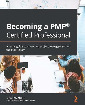 Becoming a PMP® Certified Professional: A study guide to mastering project management for the PMP® exam - J. Ashley Hunt - cover