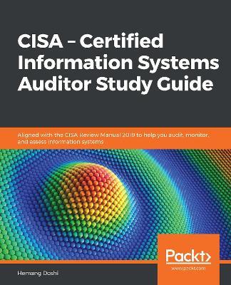 CISA - Certified Information Systems Auditor Study Guide: Aligned with the CISA Review Manual 2019 to help you audit, monitor, and assess information systems - Hemang Doshi - cover