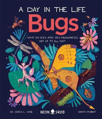 Bugs (A Day in the Life): What Do Bees, Ants, and Dragonflies Get up to All Day? - Dr. Jessica L. Ware,Neon Squid - cover