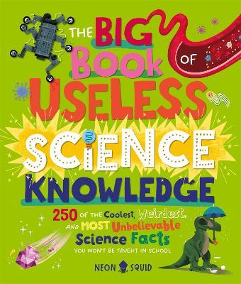 The Big Book of Useless Science Knowledge: 250 of the Coolest, Weirdest, and Most Unbelievable Science Facts You Won’t be Taught in School - Neon Squid - cover
